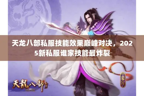 天龙八部私服技能效果巅峰对决，2025新私服谁家技能最炸裂