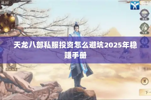 天龙八部私服投资怎么避坑2025年稳赚手册 天龙八部私服投资怎么避坑2025年稳赚手册