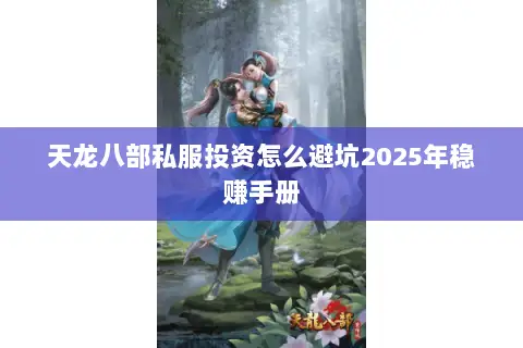 天龙八部私服投资怎么避坑2025年稳赚手册 天龙八部私服投资怎么避坑2025年稳赚手册