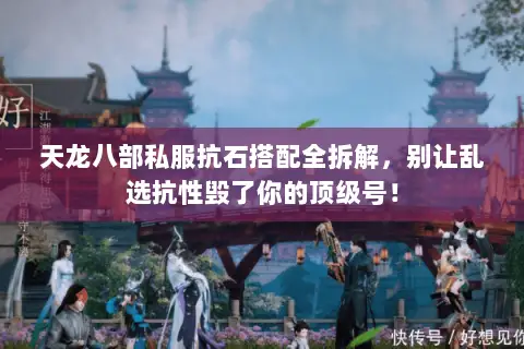 天龙八部私服抗石搭配全拆解,别让乱选抗性毁了你的顶级号! 天龙八部私服抗石搭配全拆解,别让乱选抗性毁了你的顶级号!