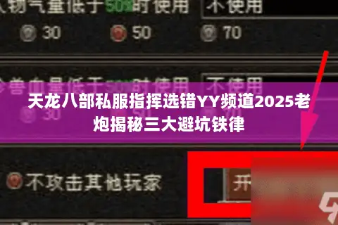 天龙八部私服指挥选错YY频道2025老炮揭秘三大避坑铁律 天龙八部私服指挥选错YY频道2025老炮揭秘三大避坑铁律