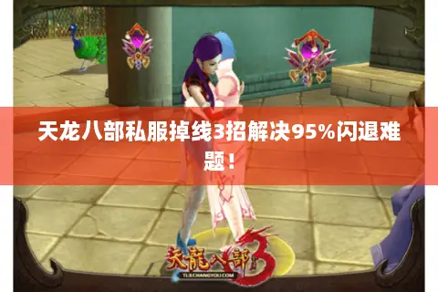 天龙八部私服掉线3招解决95%闪退难题! 天龙八部私服掉线3招解决95%闪退难题!