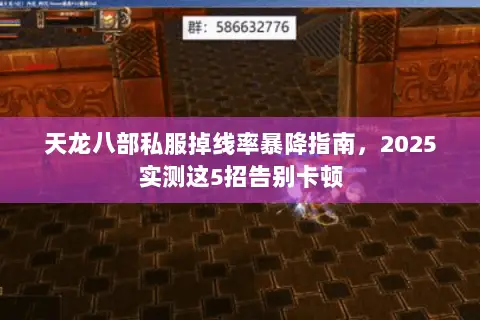 天龙八部私服掉线率暴降指南,2025实测这5招告别卡顿 天龙八部私服掉线率暴降指南,2025实测这5招告别卡顿