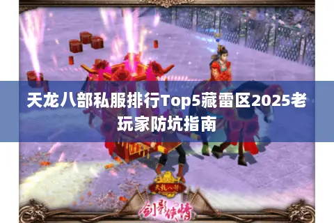 天龙八部私服排行Top5藏雷区2025老玩家防坑指南 天龙八部私服排行Top5藏雷区2025老玩家防坑指南