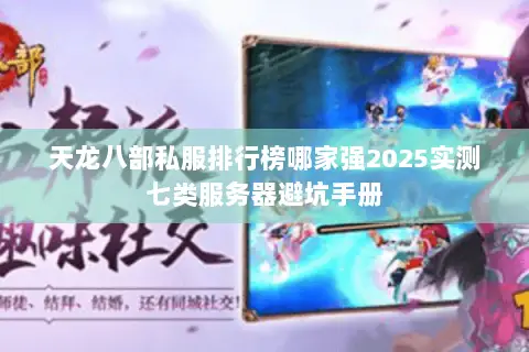 天龙八部私服排行榜哪家强2025实测七类服务器避坑手册 天龙八部私服排行榜哪家强2025实测七类服务器避坑手册