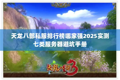 天龙八部私服排行榜哪家强2025实测七类服务器避坑手册 天龙八部私服排行榜哪家强2025实测七类服务器避坑手册
