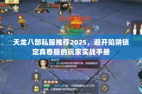 天龙八部私服推荐2025,避开陷阱锁定真香服的玩家实战手册 天龙八部私服推荐2025,避开陷阱锁定真香服的玩家实战手册