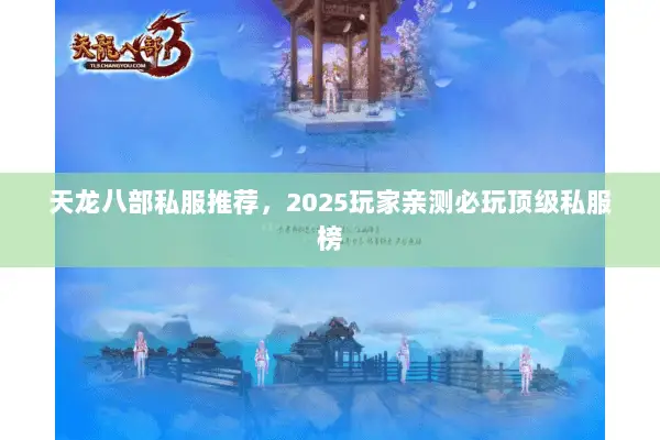 天龙八部私服推荐,2025玩家亲测必玩顶级私服榜 天龙八部私服推荐,2025玩家亲测必玩顶级私服榜