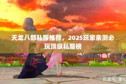 天龙八部私服推荐,2025玩家亲测必玩顶级私服榜 天龙八部私服推荐,2025玩家亲测必玩顶级私服榜