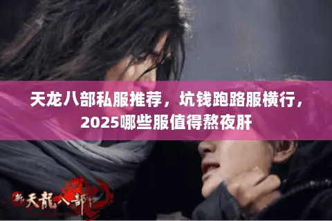 天龙八部私服推荐，坑钱跑路服横行，2025哪些服值得熬夜肝