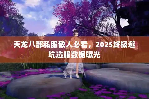 天龙八部私服散人必看，2025终极避坑选服数据曝光