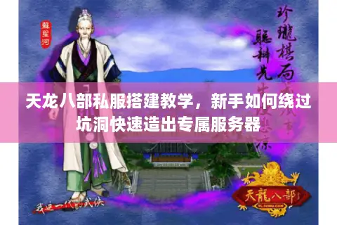 天龙八部私服搭建教学，新手如何绕过坑洞快速造出专属服务器