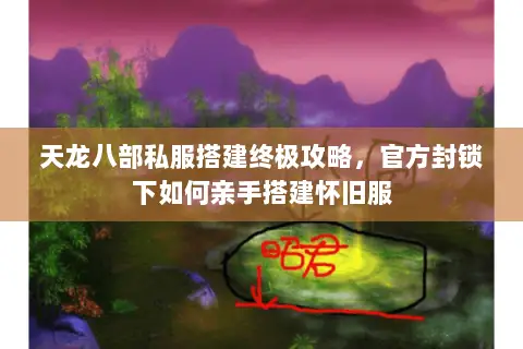 天龙八部私服搭建终极攻略,官方封锁下如何亲手搭建怀旧服 天龙八部私服搭建终极攻略,官方封锁下如何亲手搭建怀旧服