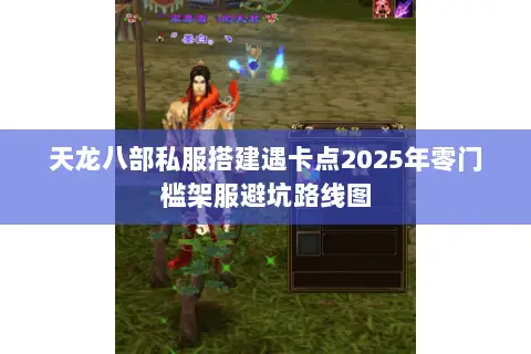 天龙八部私服搭建遇卡点2025年零门槛架服避坑路线图 天龙八部私服搭建遇卡点2025年零门槛架服避坑路线图