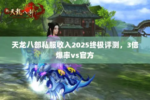 天龙八部私服收入2025终极评测,3倍爆率vs官方 天龙八部私服收入2025终极评测,3倍爆率vs官方