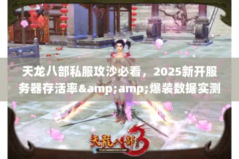 天龙八部私服攻沙必看,2025新开服务器存活率&爆装数据实测 天龙八部私服攻沙必看,2025新开服务器存活率&爆装数据实测