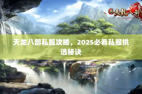 天龙八部私服攻略,2025必看私服挑选秘诀 天龙八部私服攻略,2025必看私服挑选秘诀