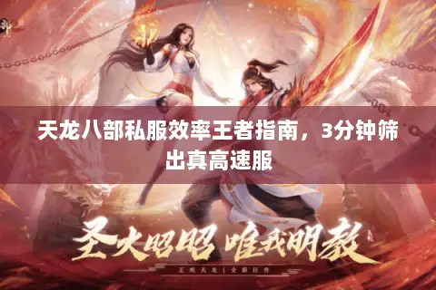 天龙八部私服效率王者指南,3分钟筛出真高速服 天龙八部私服效率王者指南,3分钟筛出真高速服