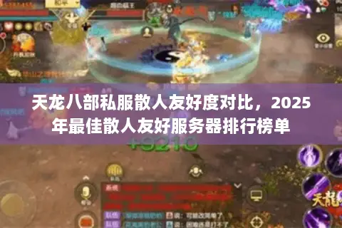 天龙八部私服散人友好度对比,2025年最佳散人友好服务器排行榜单 天龙八部私服散人友好度对比,2025年最佳散人友好服务器排行榜单