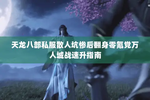 天龙八部私服散人坑惨后翻身零氪党万人城战速升指南