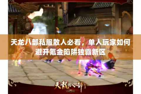天龙八部私服散人必看,单人玩家如何避开氪金陷阱独霸新区 天龙八部私服散人必看,单人玩家如何避开氪金陷阱独霸新区