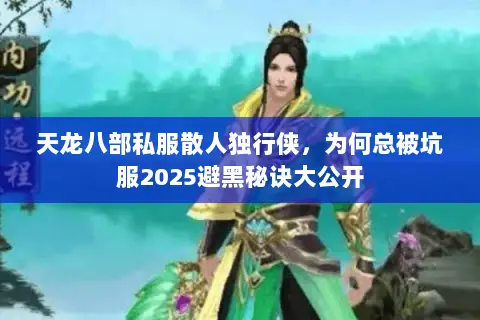 天龙八部私服散人独行侠,为何总被坑服2025避黑秘诀大公开 天龙八部私服散人独行侠,为何总被坑服2025避黑秘诀大公开