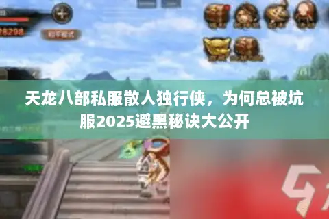 天龙八部私服散人独行侠,为何总被坑服2025避黑秘诀大公开 天龙八部私服散人独行侠,为何总被坑服2025避黑秘诀大公开