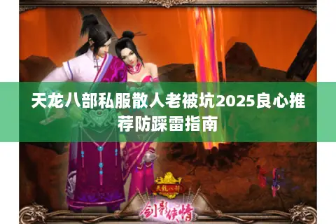 天龙八部私服散人老被坑2025良心推荐防踩雷指南 天龙八部私服散人老被坑2025良心推荐防踩雷指南