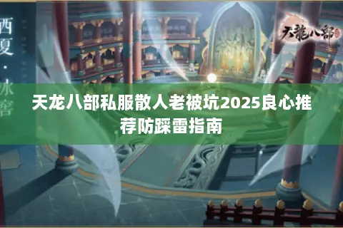 天龙八部私服散人老被坑2025良心推荐防踩雷指南 天龙八部私服散人老被坑2025良心推荐防踩雷指南