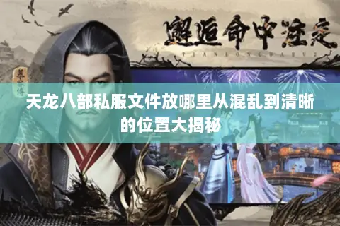 天龙八部私服文件放哪里从混乱到清晰的位置大揭秘
