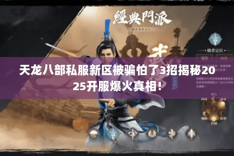 天龙八部私服新区被骗怕了3招揭秘2025开服爆火真相! 天龙八部私服新区被骗怕了3招揭秘2025开服爆火真相!