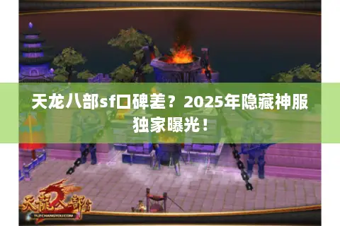 天龙八部sf口碑差?2025年隐藏神服独家曝光! 天龙八部sf口碑差?2025年隐藏神服独家曝光!