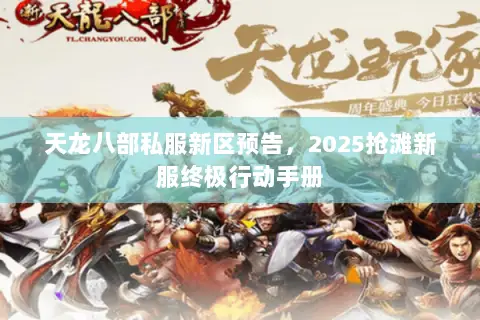 天龙八部私服新区预告,2025抢滩新服终极行动手册 天龙八部私服新区预告,2025抢滩新服终极行动手册