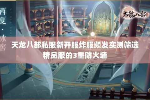天龙八部私服新开服炸服频发实测筛选精品服的3重防火墙
