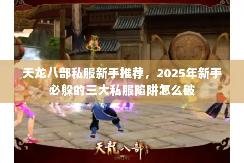 天龙八部私服新手推荐,2025年新手必躲的三大私服陷阱怎么破 天龙八部私服新手推荐,2025年新手必躲的三大私服陷阱怎么破