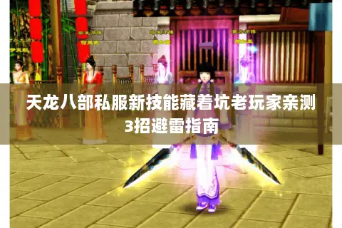 天龙八部私服新技能藏着坑老玩家亲测3招避雷指南 天龙八部私服新技能藏着坑老玩家亲测3招避雷指南