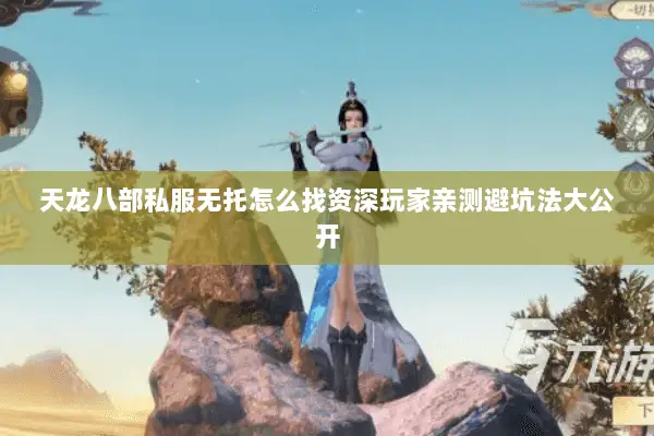 天龙八部私服无托怎么找资深玩家亲测避坑法大公开 天龙八部私服无托怎么找资深玩家亲测避坑法大公开