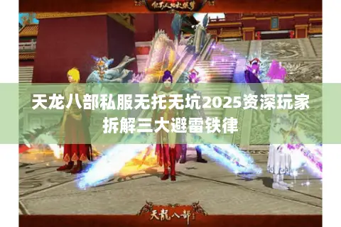天龙八部私服无托无坑2025资深玩家拆解三大避雷铁律 天龙八部私服无托无坑2025资深玩家拆解三大避雷铁律