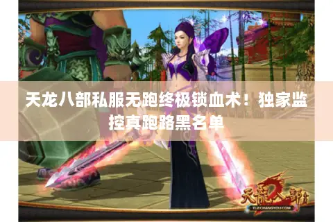 天龙八部私服无跑终极锁血术!独家监控真跑路黑名单 天龙八部私服无跑终极锁血术!独家监控真跑路黑名单
