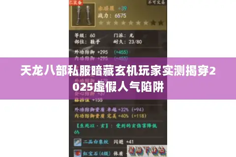 天龙八部私服暗藏玄机玩家实测揭穿2025虚假人气陷阱 天龙八部私服暗藏玄机玩家实测揭穿2025虚假人气陷阱