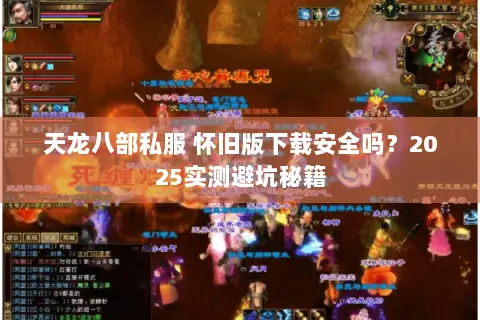 天龙八部私服 怀旧版下载安全吗?2025实测避坑秘籍 天龙八部私服 怀旧版下载安全吗?2025实测避坑秘籍