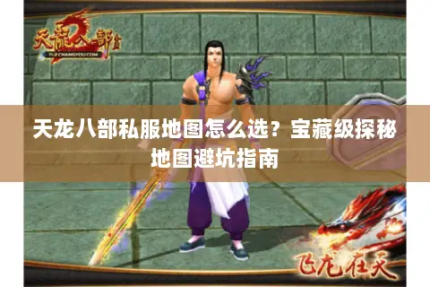 天龙八部私服地图怎么选?宝藏级探秘地图避坑指南 天龙八部私服地图怎么选?宝藏级探秘地图避坑指南