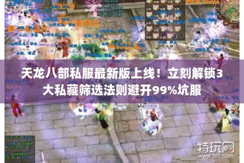 天龙八部私服最新版上线!立刻解锁3大私藏筛选法则避开99%坑服 天龙八部私服最新版上线!立刻解锁3大私藏筛选法则避开99%坑服