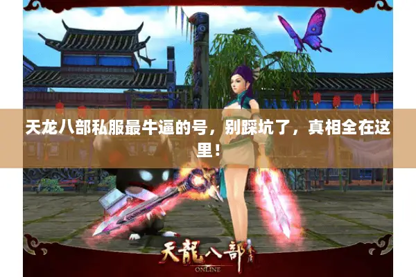 天龙八部私服最牛逼的号,别踩坑了,真相全在这里! 天龙八部私服最牛逼的号,别踩坑了,真相全在这里!