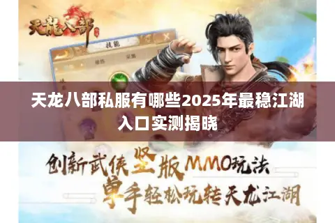 天龙八部私服有哪些2025年最稳江湖入口实测揭晓 天龙八部私服有哪些2025年最稳江湖入口实测揭晓