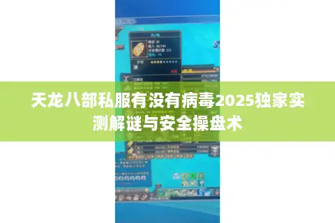 天龙八部私服有没有病毒2025独家实测解谜与安全操盘术