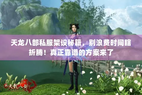天龙八部私服架设秘籍,别浪费时间瞎折腾!真正靠谱的方案来了 天龙八部私服架设秘籍,别浪费时间瞎折腾!真正靠谱的方案来了