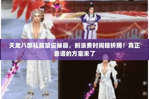 天龙八部私服架设秘籍,别浪费时间瞎折腾!真正靠谱的方案来了 天龙八部私服架设秘籍,别浪费时间瞎折腾!真正靠谱的方案来了
