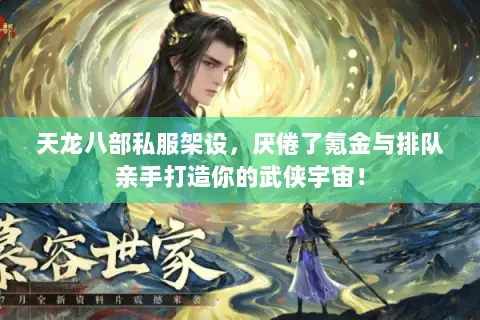 天龙八部私服架设,厌倦了氪金与排队亲手打造你的武侠宇宙! 天龙八部私服架设,厌倦了氪金与排队亲手打造你的武侠宇宙!