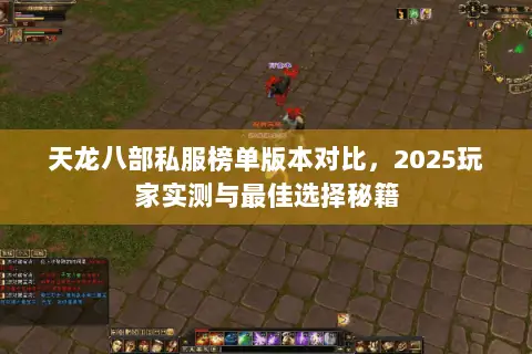 天龙八部私服榜单版本对比，2025玩家实测与最佳选择秘籍